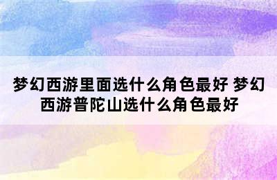 梦幻西游里面选什么角色最好 梦幻西游普陀山选什么角色最好